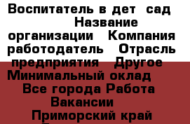 Воспитатель в дет. сад N113 › Название организации ­ Компания-работодатель › Отрасль предприятия ­ Другое › Минимальный оклад ­ 1 - Все города Работа » Вакансии   . Приморский край,Дальнегорск г.